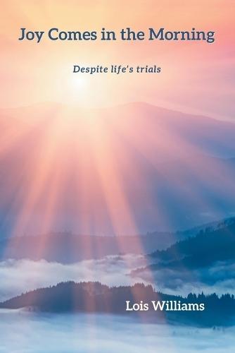 Joy Comes in the Morning: Despite life's trials  by Lois Williams at Abbey's Bookshop, 