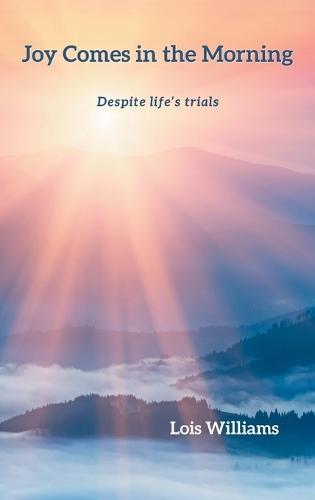 Joy Comes in the Morning: Despite life's trials  by Lois Williams at Abbey's Bookshop, 