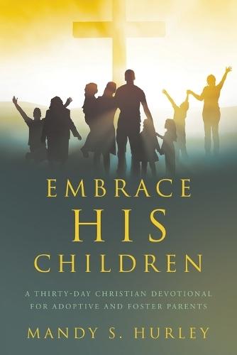 Embrace His Children: A Thirty-Day Christian Devotional for Adoptive and Foster Parents  by Mandy S Hurley at Abbey's Bookshop, 