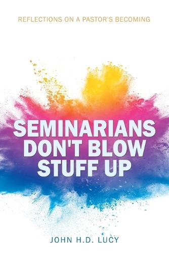 Seminarians Don't Blow Stuff Up: Reflections on a Pastor's Becoming  by John H D Lucy at Abbey's Bookshop, 