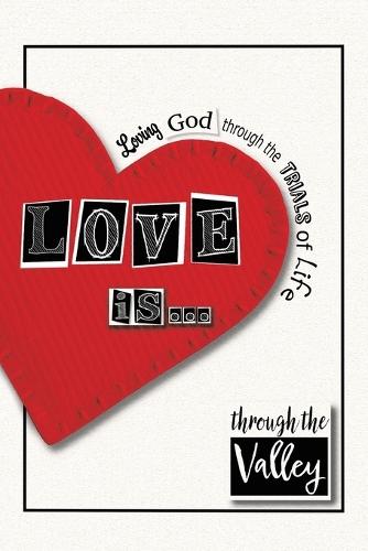Love is...: Loving God through the trials of life  by Through the Valley at Abbey's Bookshop, 