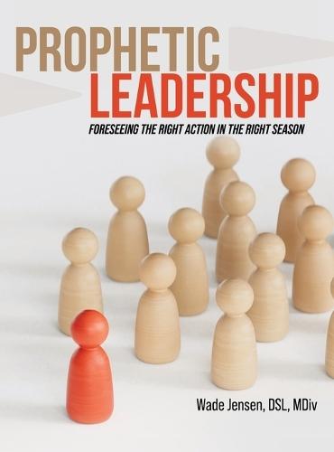 Prophetic Leadership: Foreseeing the Right Action in the Right Season  by Wade Jensen Dsl MDIV at Abbey's Bookshop, 