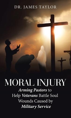 Moral Injury: Arming Pastors to Help Veterans Battle Soul Wounds Caused by Military Service  by Dr James Taylor at Abbey's Bookshop, 