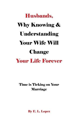 Husbands, Why Knowing & Understanding Your Wife Will Change Your Life Forever: Time is Ticking on Your Marriage  by E L Lopez at Abbey's Bookshop, 