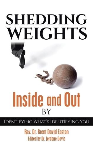 Shedding Weights Inside and Out By: Identifying what's identifying you  by REV Dr Brent David Easton at Abbey's Bookshop, 