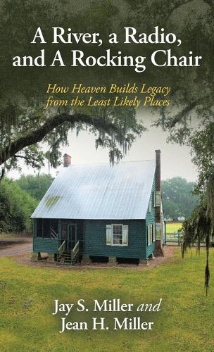 A River, a Radio, and A Rocking Chair: How Heaven Builds Legacy from the Least Likely Places  by Jay S Miller at Abbey's Bookshop, 