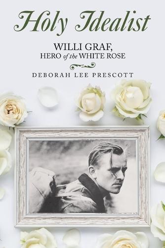 Holy Idealist: Willi Graf, Hero of the White Rose  by Deborah Lee Prescott at Abbey's Bookshop, 