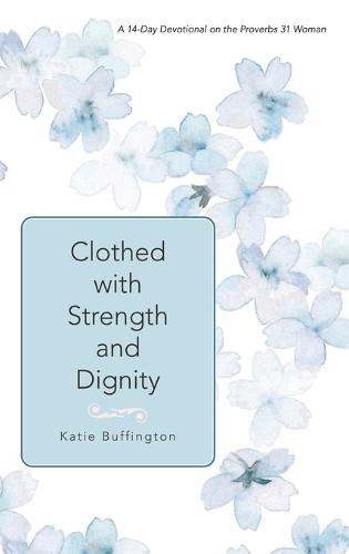 Clothed with Strength and Dignity: A 14-Day Devotional on the Proverbs 31 Woman  by Katie Buffington at Abbey's Bookshop, 