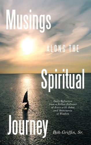 Musings Along the Spiritual Journey: Daily reflections from a Fellow Follower of Jesus with Jokes and Statements of Wisdom  by Bob Griffin, Sr at Abbey's Bookshop, 