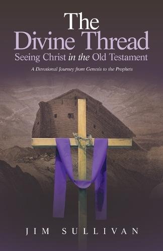 The Divine Thread Seeing Christ in the Old Testament: A Devotional Journey from Genesis to the Prophets  by Jim Sullivan at Abbey's Bookshop, 