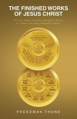 The Finished Works of Jesus Christ: It' s not abo u t earning Almight y' s favor; i t' s abo u t l earning Almight y' s favor.  by Freedman Thune at Abbey's Bookshop, 