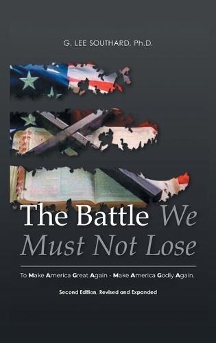 The Battle We Must Not Lose: To Make America Great Again - Make America Godly Again.  by G Lee Southard Ph D at Abbey's Bookshop, 
