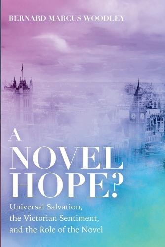 A Novel Hope?: Universal Salvation, the Victorian Sentiment, and the Role of the Novel  by Bernard Marcus Woodley at Abbey's Bookshop, 