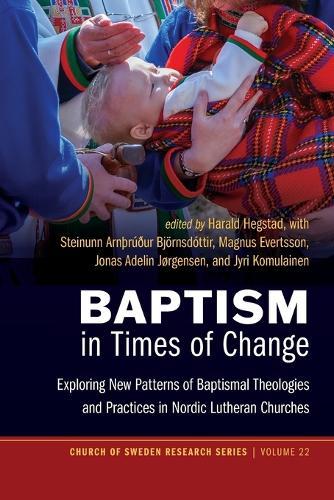 Baptism in Times of Change: Exploring New Patterns of Baptismal Theologies and Practices in Nordic Lutheran Churches  by Harald Hegstad at Abbey's Bookshop, 
