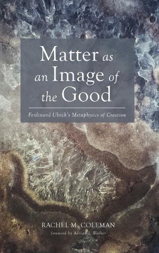 Matter as an Image of the Good: Ferdinand Ulrich's Metaphysics of Creation  by Rachel M Coleman at Abbey's Bookshop, 