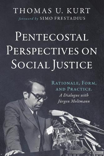 Pentecostal Perspectives on Social Justice: Rationale, Form, and Practice. a Dialogue with Jürgen Moltmann  by Thomas U Kurt at Abbey's Bookshop, 