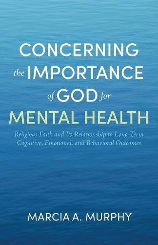 Concerning the Importance of God for Mental Health: Religious Faith and Its Relationship to Long-Term Cognitive, Emotional, and Behavioral Outcomes  by Marcia A Murphy at Abbey's Bookshop, 