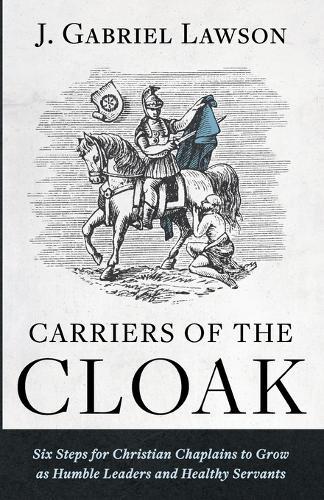 Carriers of the Cloak: Six Steps for Christian Chaplains to Grow as Humble Leaders and Healthy Servants  by J Gabriel Lawson at Abbey's Bookshop, 