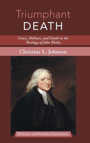 Triumphant Death: Grace, Holiness, and Death in the Theology of John Wesley  by Christine L Johnson at Abbey's Bookshop, 