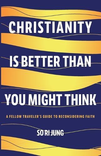 Christianity Is Better Than You Might Think: A Fellow Traveler's Guide to Reconsidering Faith  by So Ri Jung at Abbey's Bookshop, 