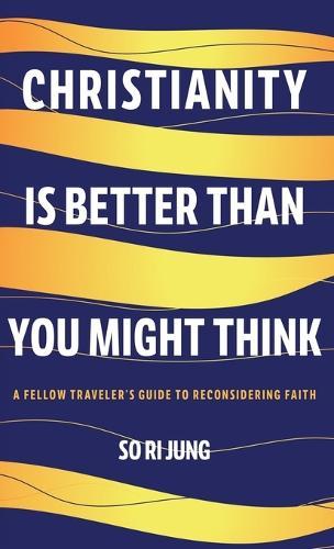 Christianity Is Better Than You Might Think: A Fellow Traveler's Guide to Reconsidering Faith  by So Ri Jung at Abbey's Bookshop, 