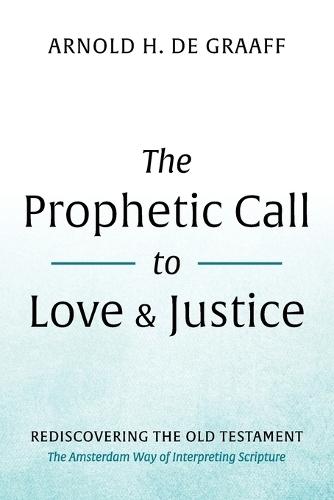 The Prophetic Call to Love and Justice: Rediscovering the Old Testament: The Amsterdam Way of Interpreting Scripture  by Arnold H de Graaff at Abbey's Bookshop, 