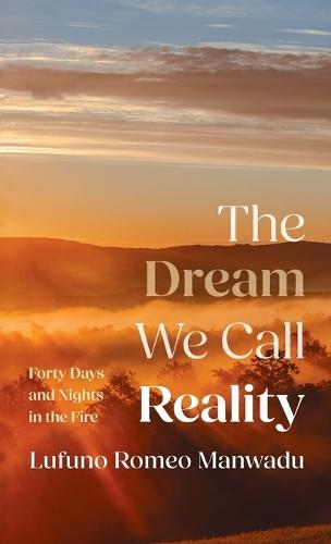 The Dream We Call Reality: Forty Days and Nights in the Fire