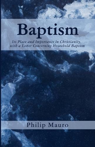 Baptism: Its Place and Importance in Christianity, with a Letter Concerning Household Baptism  by Philip Mauro at Abbey's Bookshop, 