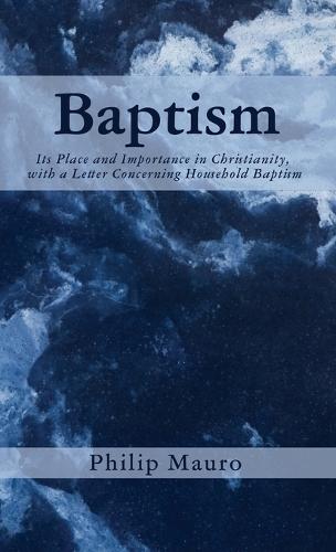 Baptism: Its Place and Importance in Christianity, with a Letter Concerning Household Baptism  by Philip Mauro at Abbey's Bookshop, 