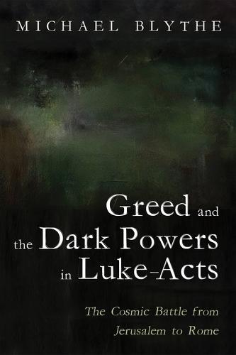 Greed and the Dark Powers in Luke-Acts: The Cosmic Battle from Jerusalem to Rome  by Michael Blythe at Abbey's Bookshop, 