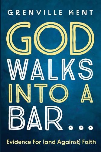 God Walks Into a Bar . . .: Evidence for (and Against) Faith  by Grenville Kent at Abbey's Bookshop, 