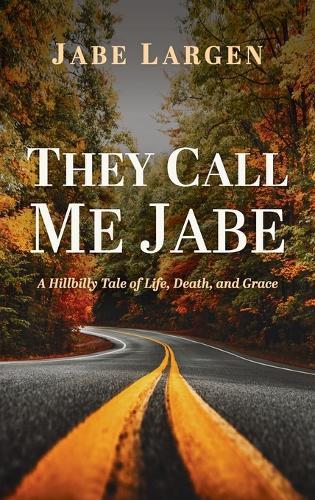 They Call Me Jabe: A Hillbilly Tale of Life, Death, and Grace  by Jabe Largen at Abbey's Bookshop, 