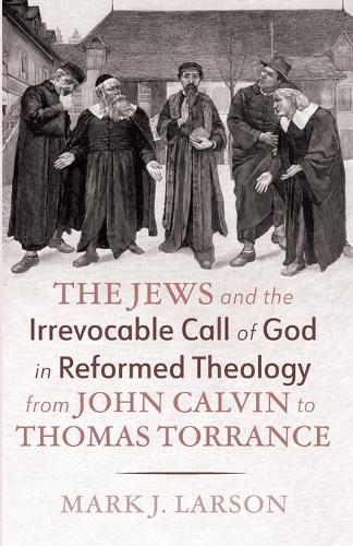 The Jews and the Irrevocable Call of God in Reformed Theology from John Calvin to Thomas Torrance  by Mark J Larson at Abbey's Bookshop, 