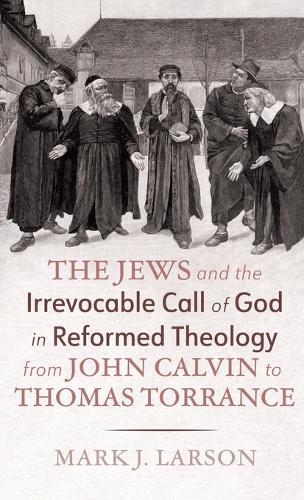 The Jews and the Irrevocable Call of God in Reformed Theology from John Calvin to Thomas Torrance  by Mark J Larson at Abbey's Bookshop, 