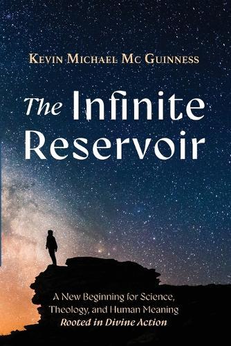 The Infinite Reservoir: A New Beginning for Science, Theology, and Human Meaning--Rooted in Divine Action