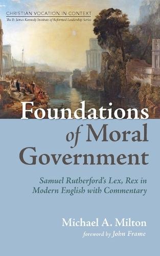 Foundations of Moral Government: Samuel Rutherford's Lex, Rex in Modern English with Commentary  by Michael A Milton at Abbey's Bookshop, 