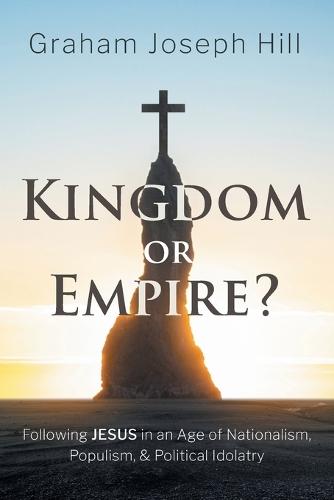 Kingdom or Empire?: Following Jesus in an Age of Nationalism, Populism, and Political Idolatry  by Graham Joseph Hill at Abbey's Bookshop, 