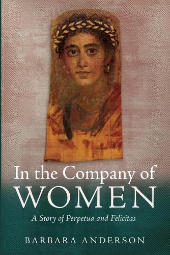 In the Company of Women: A Story of Perpetua and Felicitas