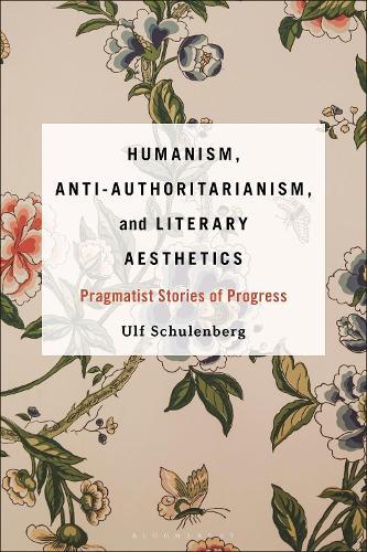Humanism, Anti-Authoritarianism, and Literary Aesthetics: Pragmatist Stories of Progress  by Prof. or Dr. Ulf Schulenberg (University of Bremen, Germany) at Abbey's Bookshop, 