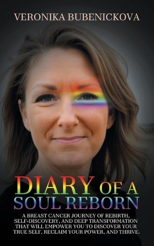 Diary of a Soul Reborn: A Breast Cancer Journey of Rebirth, Self-Discovery, and Deep Transformation That Will Empower You to Discover Your True Self, Reclaim Your Power, and Thrive  by Veronika Bubenickova at Abbey's Bookshop, 