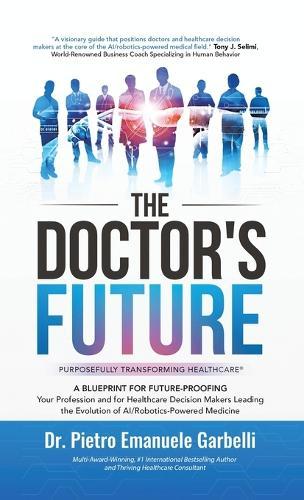 The Doctor's Future: A Blueprint for Future-Proofing Your Profession and for Healthcare Decision Makers Leading the Evolution of AI/Robotics-Powered Medicine  by Dr Pietro Emanuele Garbelli at Abbey's Bookshop, 