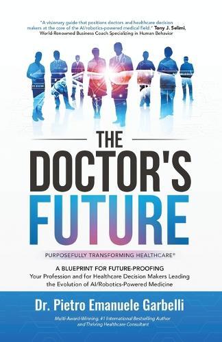 The Doctor's Future: A Blueprint for Future-Proofing Your Profession and for Healthcare Decision Makers Leading the Evolution of AI/Robotics-Powered Medicine  by Dr Pietro Emanuele Garbelli at Abbey's Bookshop, 