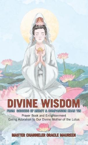 Divine Wisdom From Goddess of Mercy & Compassion Kuan Yin: Prayer Book and Enlightenment Giving Adoration to Our Divine Mother of the Lotus  by Master Channeler Oracle Maureen at Abbey's Bookshop, 