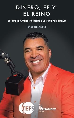 Dinero, Fe Y El Reino: Lo Que He Aprendido Desde Que Inicié Mi Podcast  by Ed Fernandez at Abbey's Bookshop, 