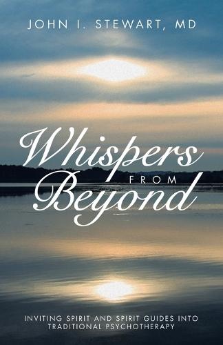 Whispers From Beyond: Inviting Spirit and Spirit Guides into Traditional Psychotherapy  by John I Stewart, MD at Abbey's Bookshop, 
