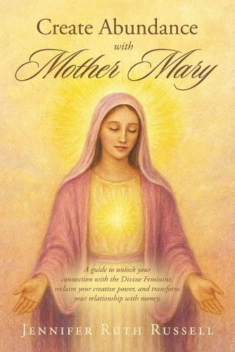 Create Abundance with Mother Mary: A guide to unlock your connection with the Divine Feminine, reclaim your creative power, and transform your relationship with money.  by Jennifer Ruth Russell at Abbey's Bookshop, 