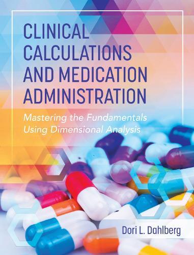 Clinical Calculations and Medication Administration: Mastering the Fundamentals Using Dimensional Analysis