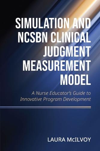 Simulation and NCSBN Clinical Judgment Measurement Model: A Nurse Educator's Guide to Innovative Program Development  by Laura Mcllvoy at Abbey's Bookshop, 