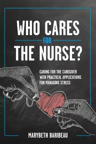 Who Cares for the Nurse?: Caring for the Caregiver with Practical Applications for Managing Stress  by Marybeth Baribeau at Abbey's Bookshop, 