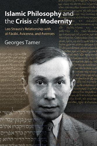 Islamic Philosophy and the Crisis of Modernity: Leo Strauss's Relationship with al-Fārābī, Avicenna, and Averroes  by Georges Tamer at Abbey's Bookshop, 